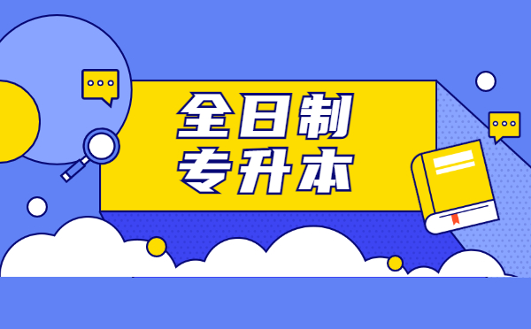 全日制专升本是什么意思专升本类型有哪些