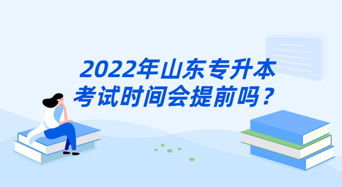 2022年山东专升本考试时间会提前吗 2022年山东专升本考试时间会提前吗