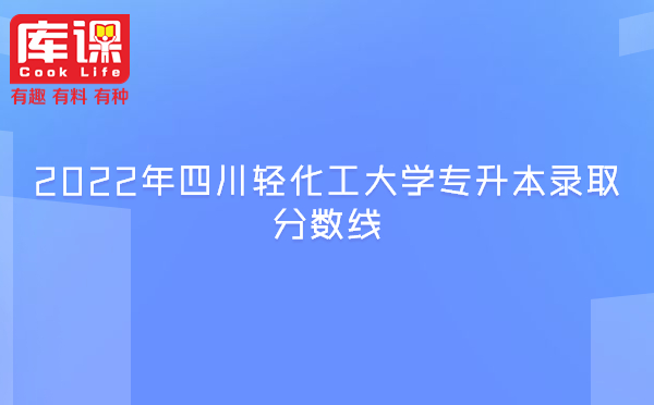2022年四川轻化工大学专升本录取分数线
