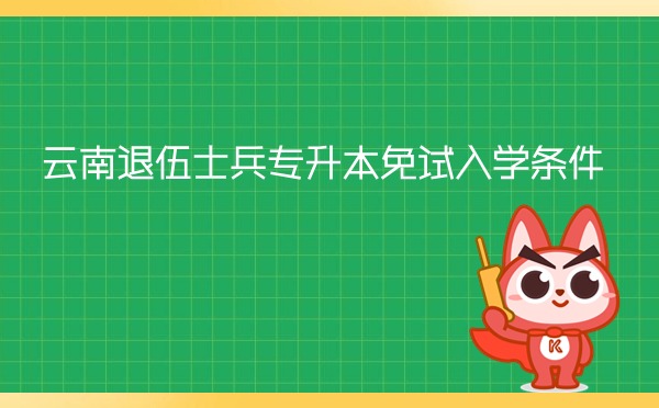 云南退伍士兵专升本免试入学条件